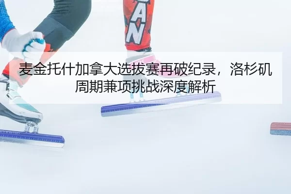 麦金托什加拿大选拔赛再破纪录，洛杉矶周期兼项挑战深度解析
